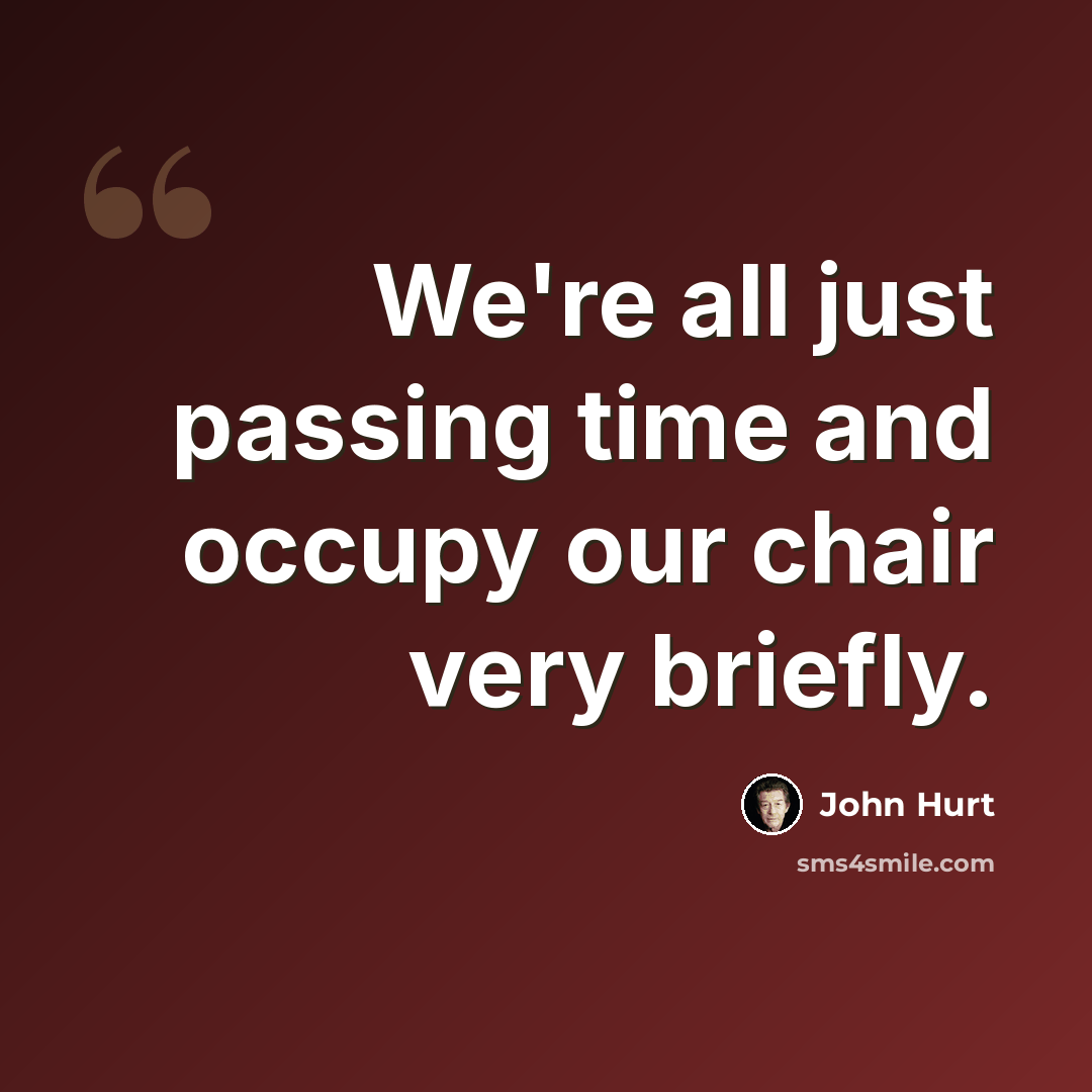 “We're all just passing time and occupy our chair very briefly.” quote by John Hurt