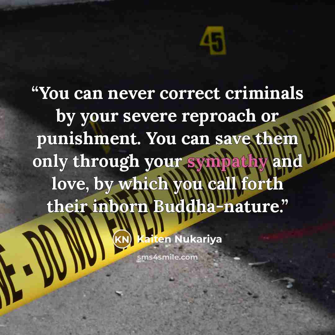 “You can never correct criminals by your severe reproach or punishment. You can save them only through your sympathy and love, by which you call forth their inborn Buddha-nature.” quote by Kaiten Nukariya