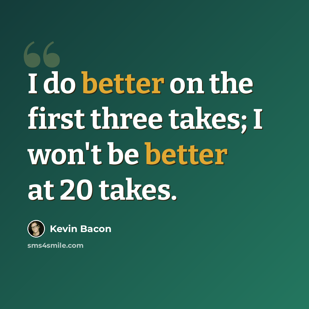 “I do better on the first three takes; I won't be better at 20 takes.” quote by Kevin Bacon