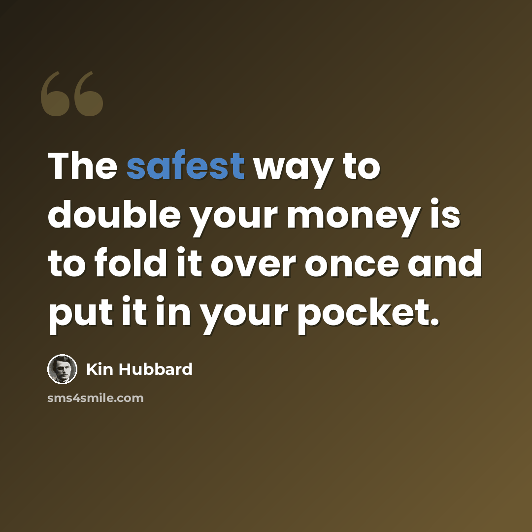 “The safest way to double your money is to fold it over once and put it in your pocket.” quote by Kin Hubbard