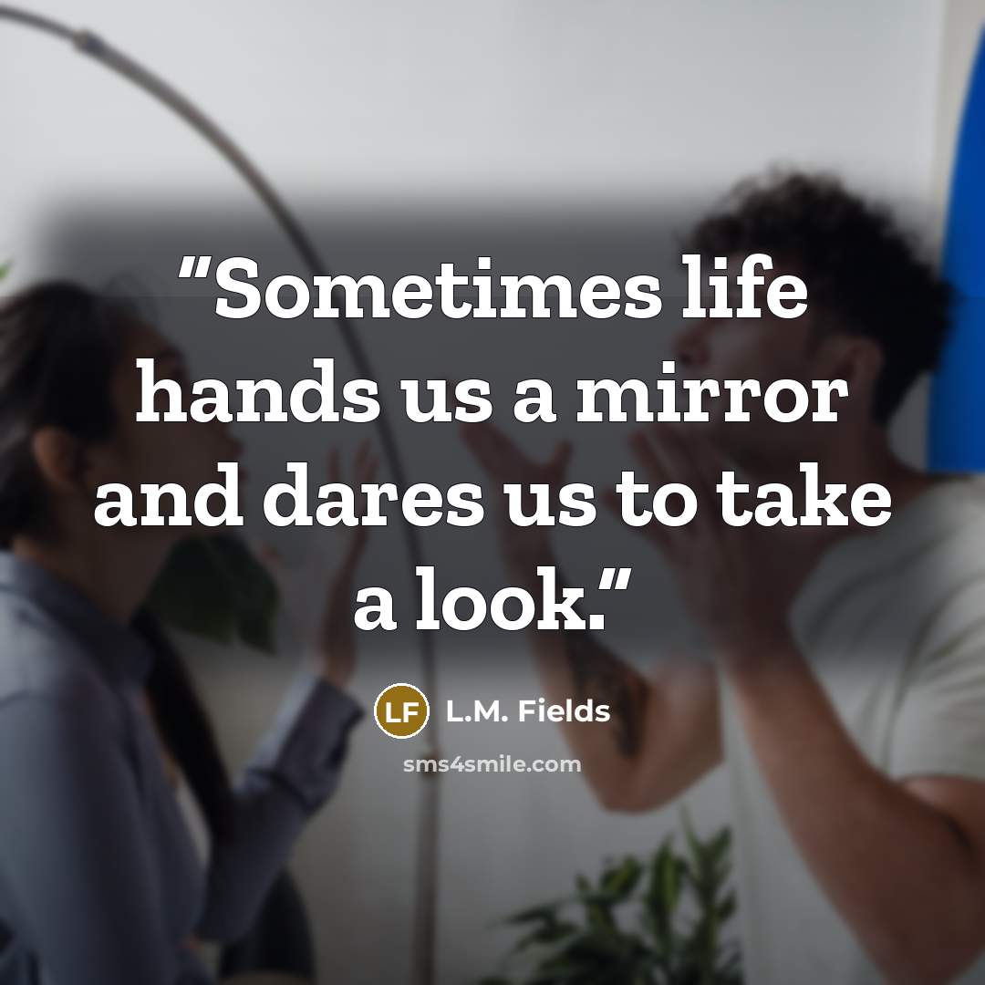 “Sometimes life hands us a mirror and dares us to take a look.” quote by L.M. Fields