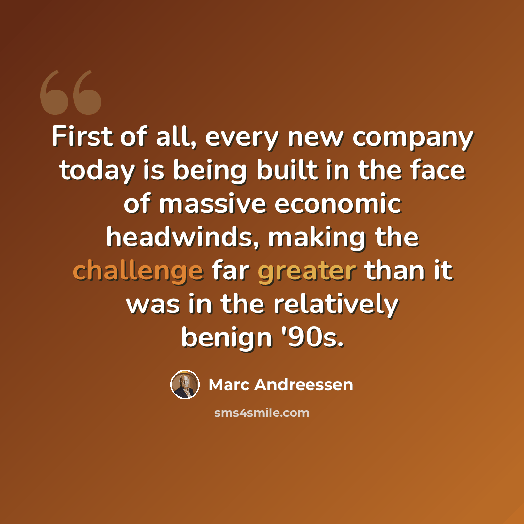 “First of all, every new company today is being built in the face of massive economic headwinds, making the challenge far greater than it was in the relatively benign '90s.” quote by Marc Andreessen