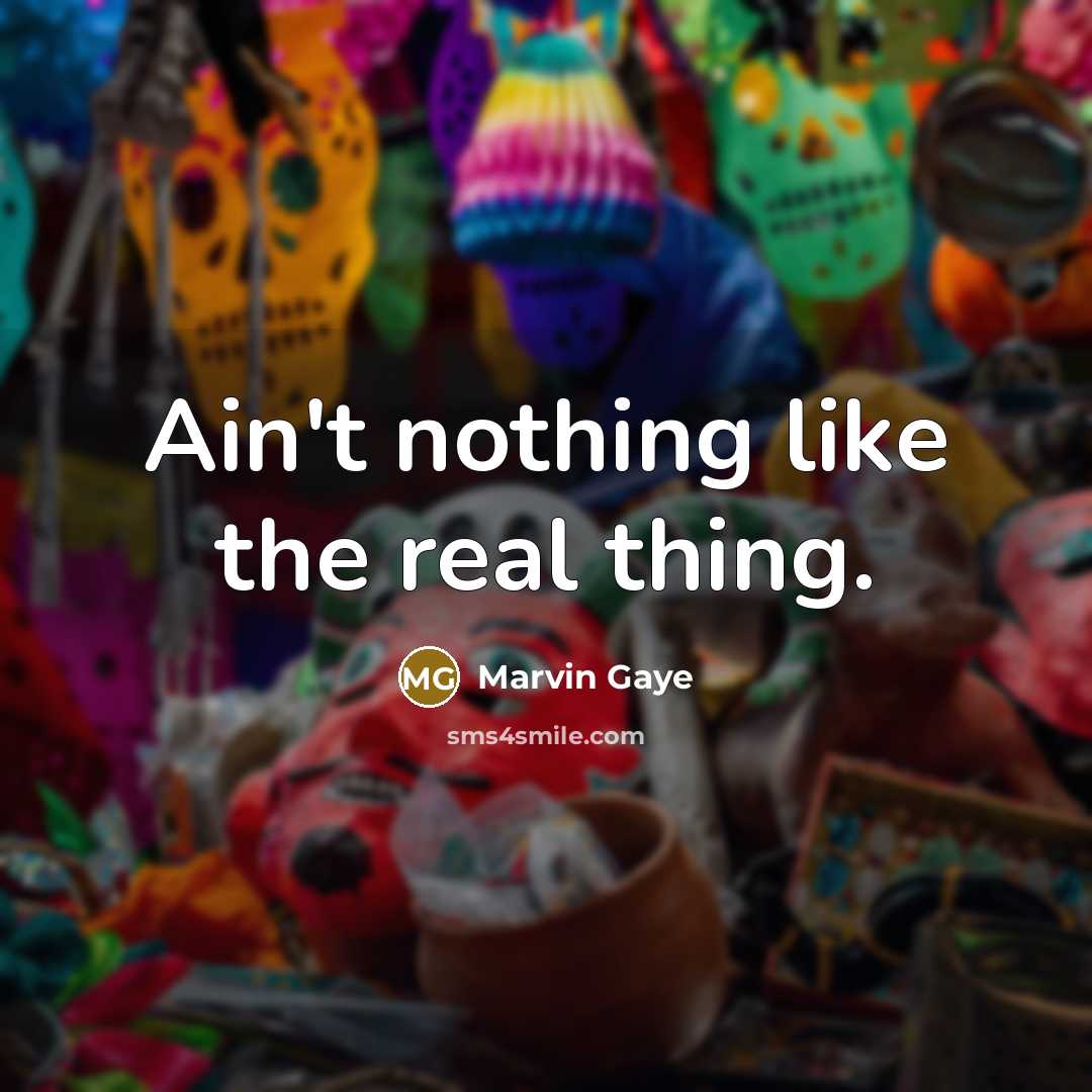 “Ain't nothing like the real thing.” quote by Marvin Gaye
