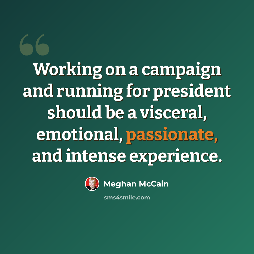 “Working on a campaign and running for president should be a visceral, emotional, passionate, and intense experience.” quote by Meghan McCain