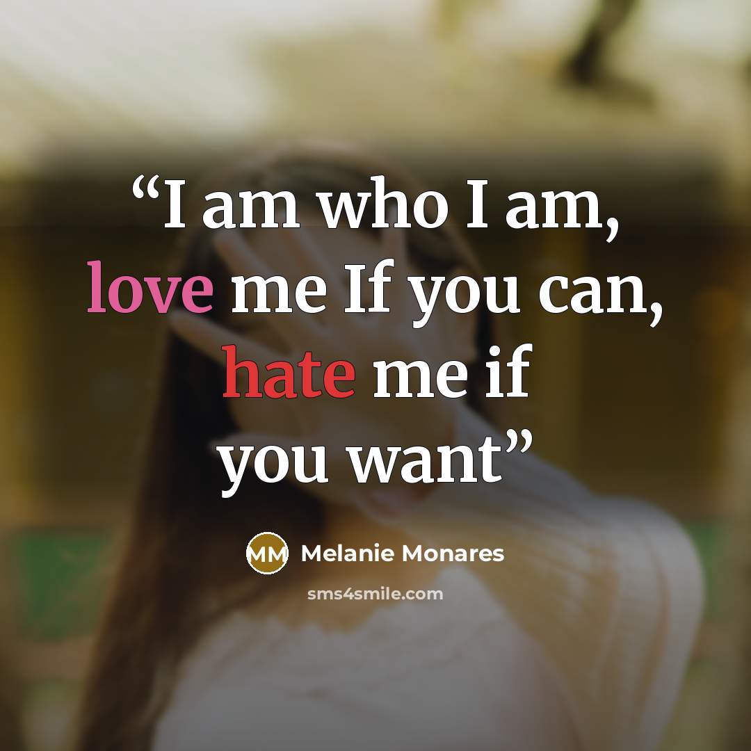 “I am who I am, love me If you can, hate me if you want” quote by Melanie Monares