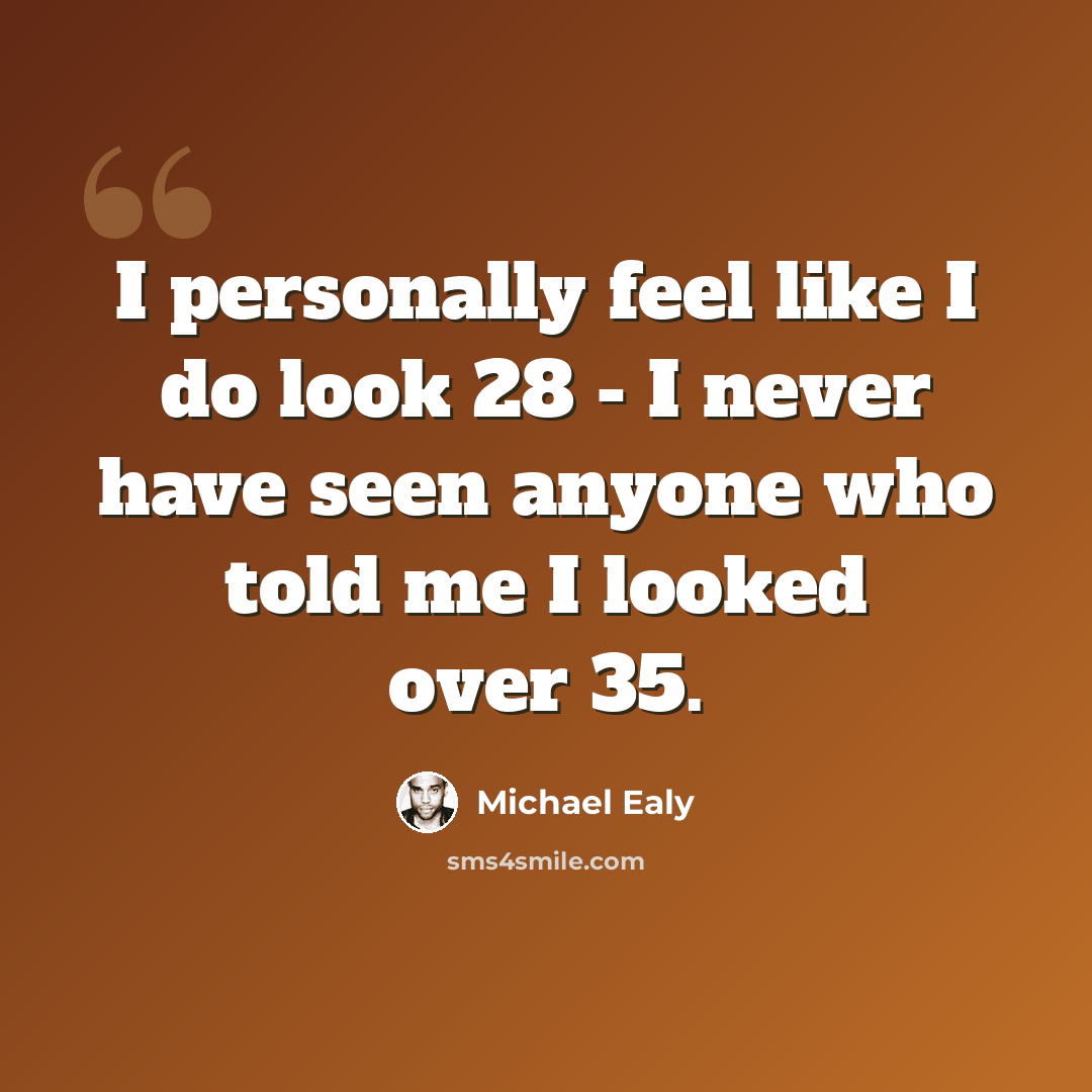 “I personally feel like I do look 28 - I never have seen anyone who told me I looked over 35.” quote by Michael Ealy