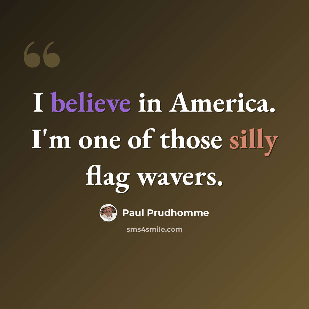 “I believe in America. I'm one of those silly flag wavers.” quote by Paul Prudhomme