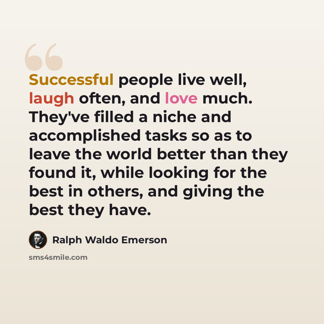 “Successful people live well, laugh often, and love much. They've filled a niche and accomplished tasks so as to leave the world better than they found it, while looking for the best in others, and giving the best they have.” quote by Ralph Waldo Emerson