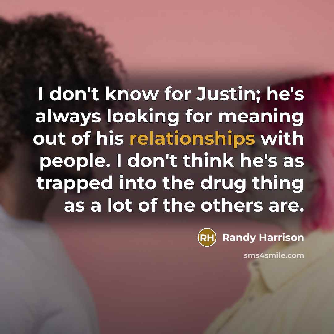 “I don't know for Justin; he's always looking for meaning out of his relationships with people. I don't think he's as trapped into the drug thing as a lot of the others are.” quote by Randy Harrison