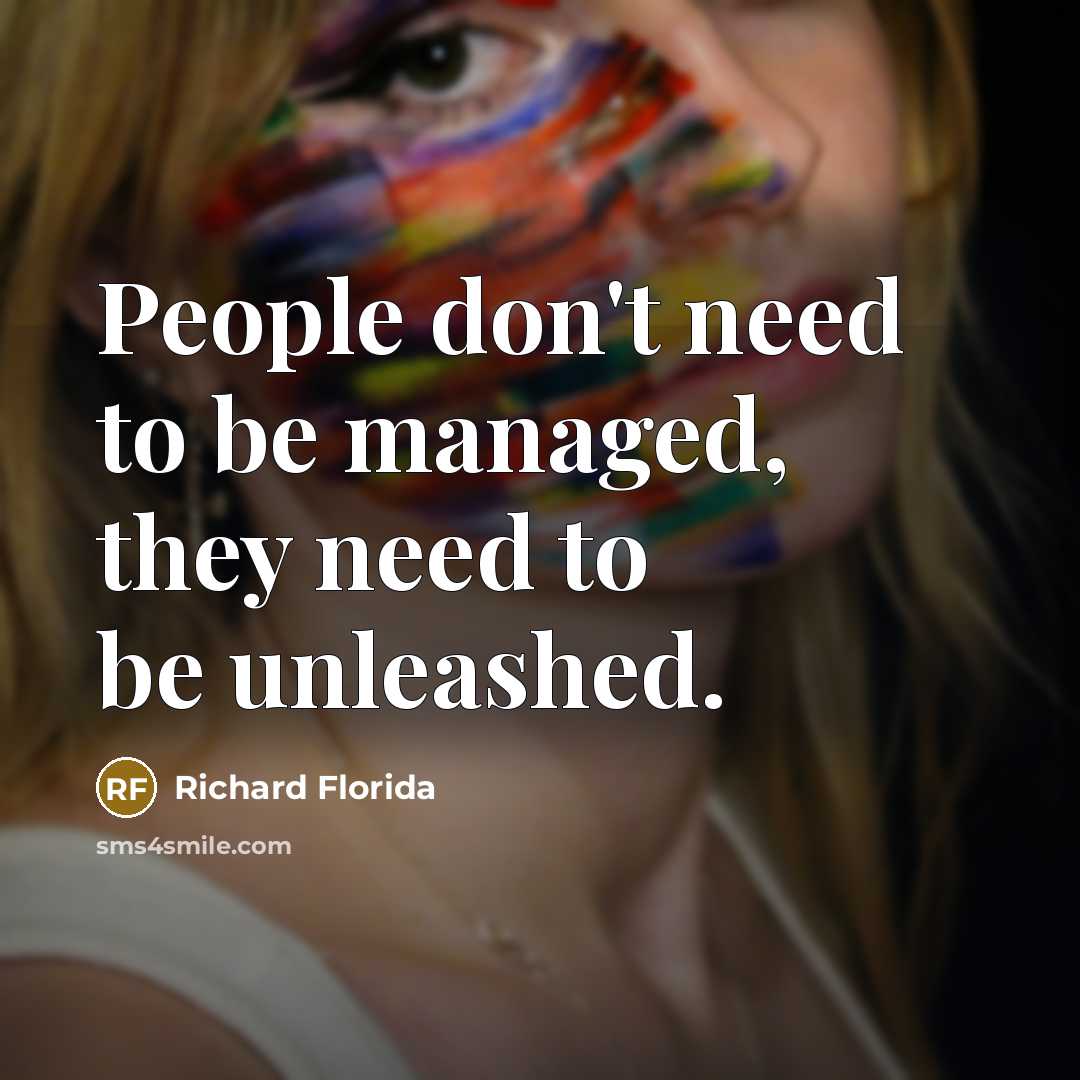“People don't need to be managed, they need to be unleashed.” quote by Richard Florida