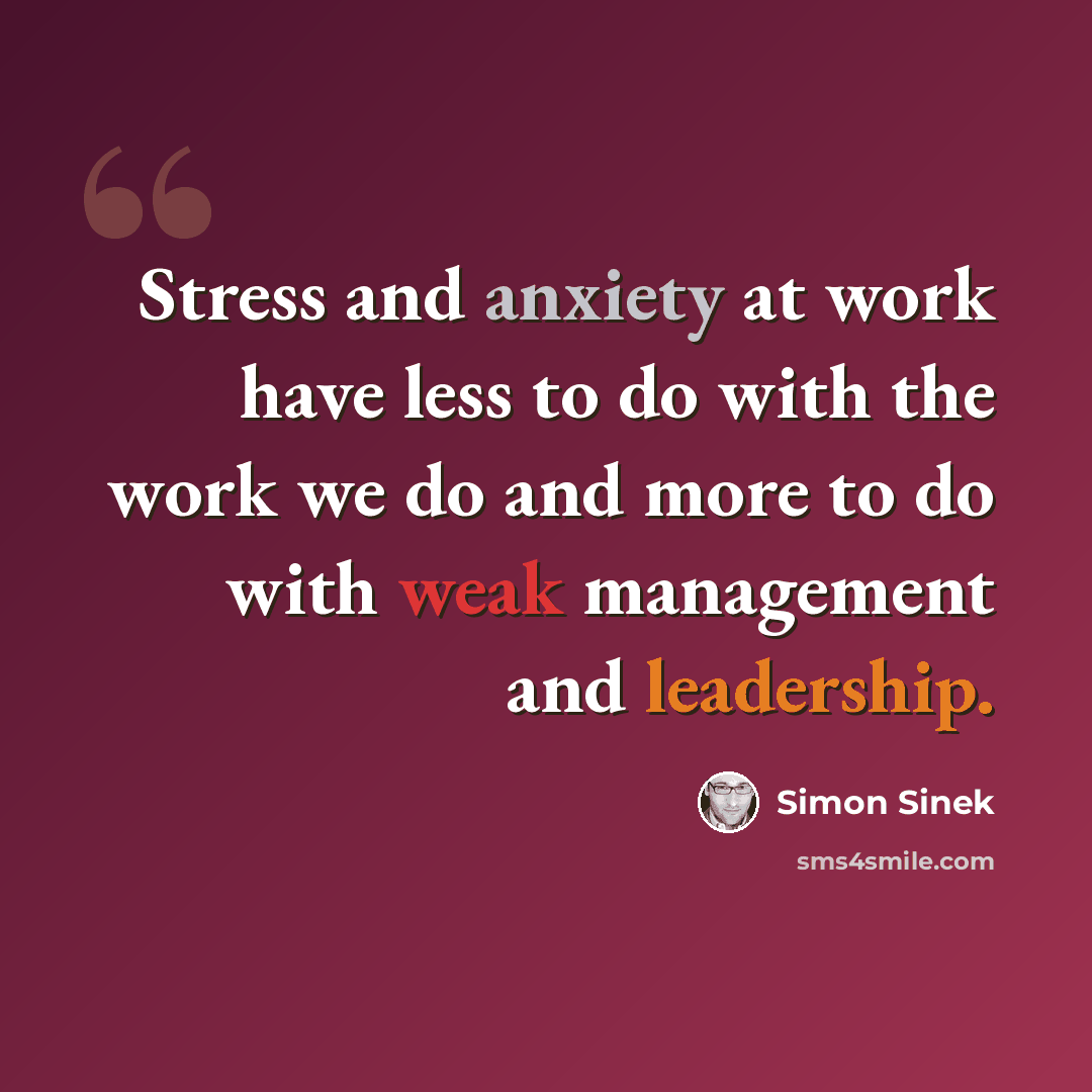“Stress and anxiety at work have less to do with the work we do and more to do with weak management and leadership.” quote by Simon Sinek