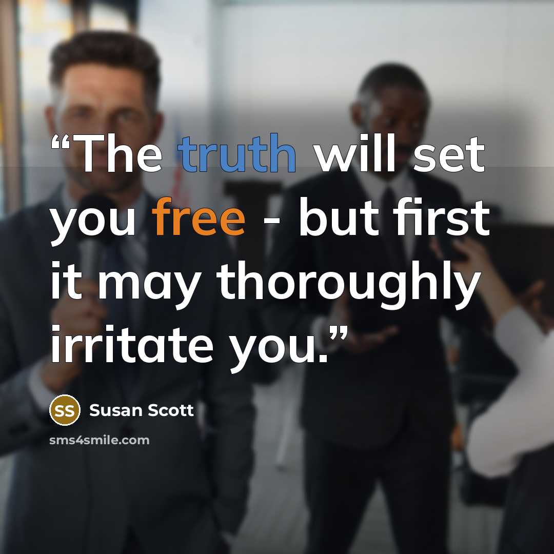 “The truth will set you free - but first it may thoroughly irritate you.” quote by Susan Scott