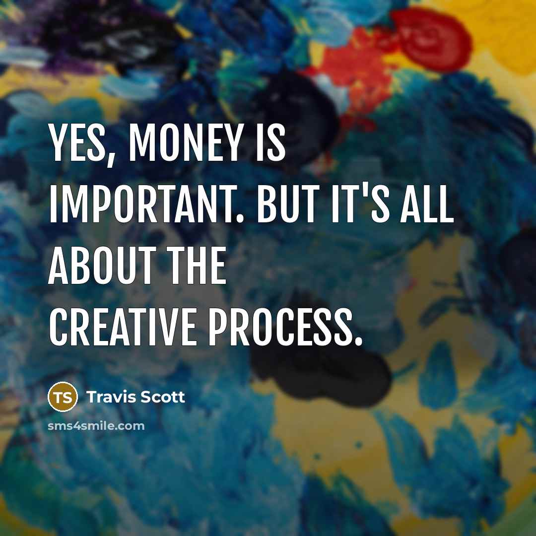 “Yes, money is important. But it's all about the creative process.” quote by Travis Scott