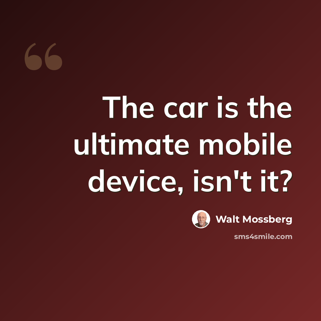 “The car is the ultimate mobile device, isn't it?” quote by Walt Mossberg