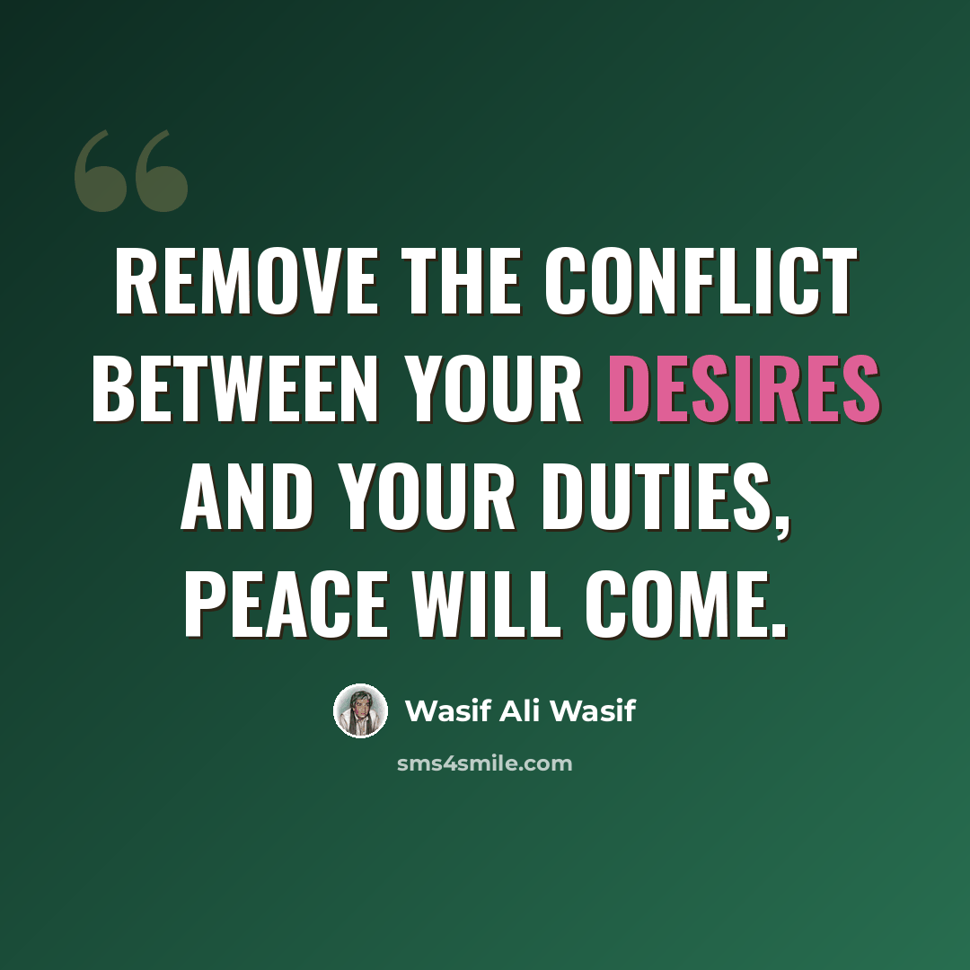 “Remove the conflict between your desires and your duties, peace will come.” quote by Wasif Ali Wasif