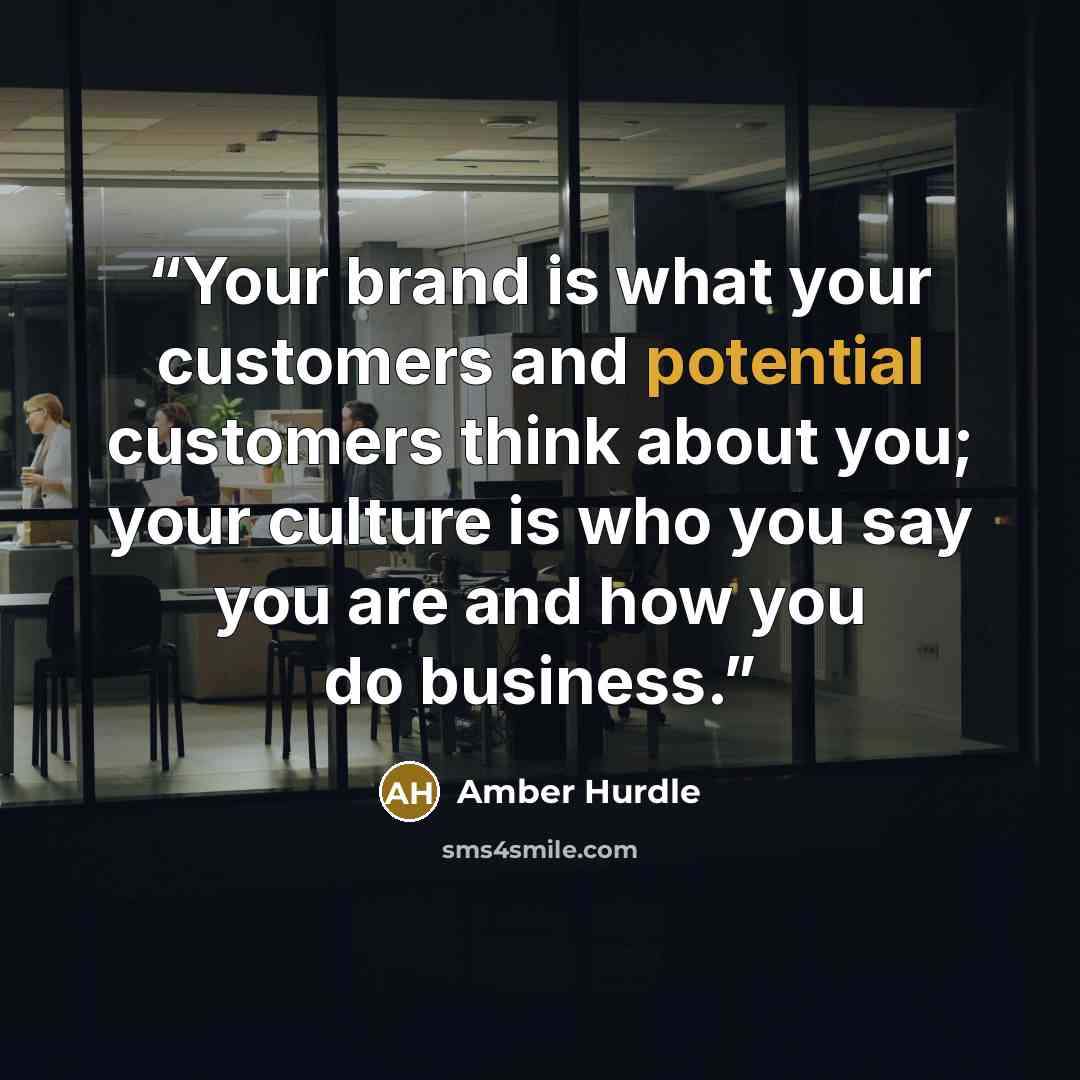 “Your brand is what your customers and potential customers think about you; your culture is who you say you are and how you do business.” quote by Amber Hurdle