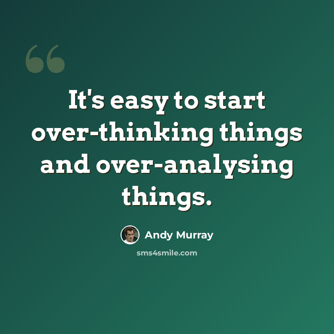 “It's easy to start over-thinking things and over-analysing things.” quote by Andy Murray