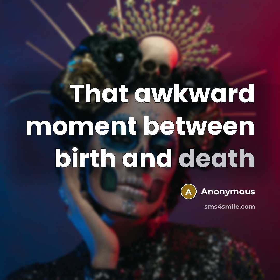 “That awkward moment between birth and death” quote by Anonymous