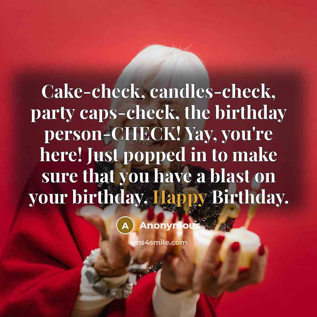 “Cake-check, candles-check, party caps-check, the birthday person-CHECK! Yay, you're here! Just popped in to make sure that you have a blast on your birthday. Happy Birthday.” quote by Anonymous