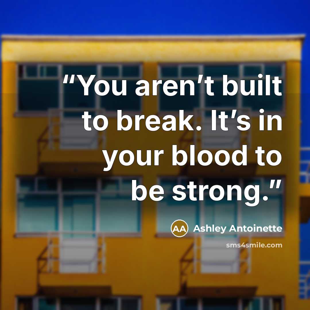 “You aren’t built to break. It’s in your blood to be strong.” quote by Ashley Antoinette