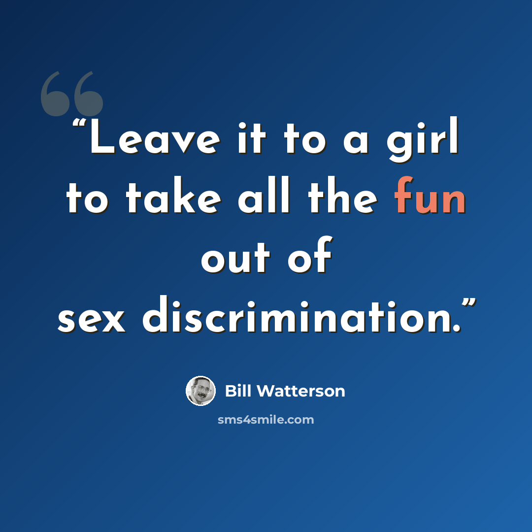 “Leave it to a girl to take all the fun out of sex discrimination.” quote by Bill Watterson