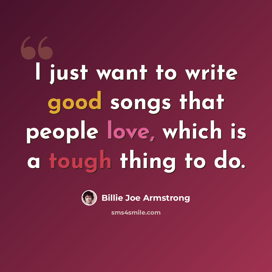 “I just want to write good songs that people love, which is a tough thing to do.” quote by Billie Joe Armstrong