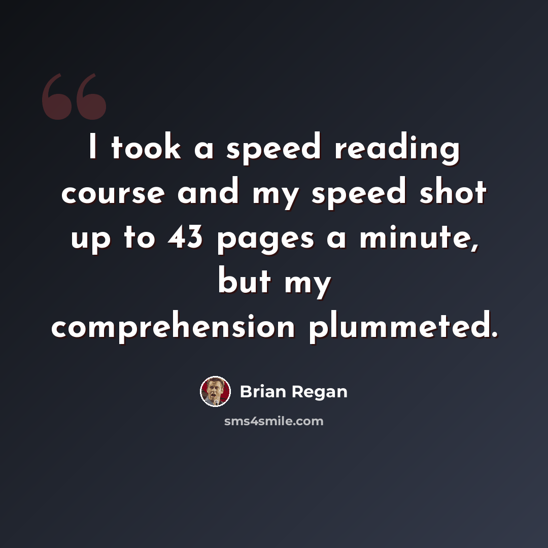 “I took a speed reading course and my speed shot up to 43 pages a minute, but my comprehension plummeted.” quote by Brian Regan