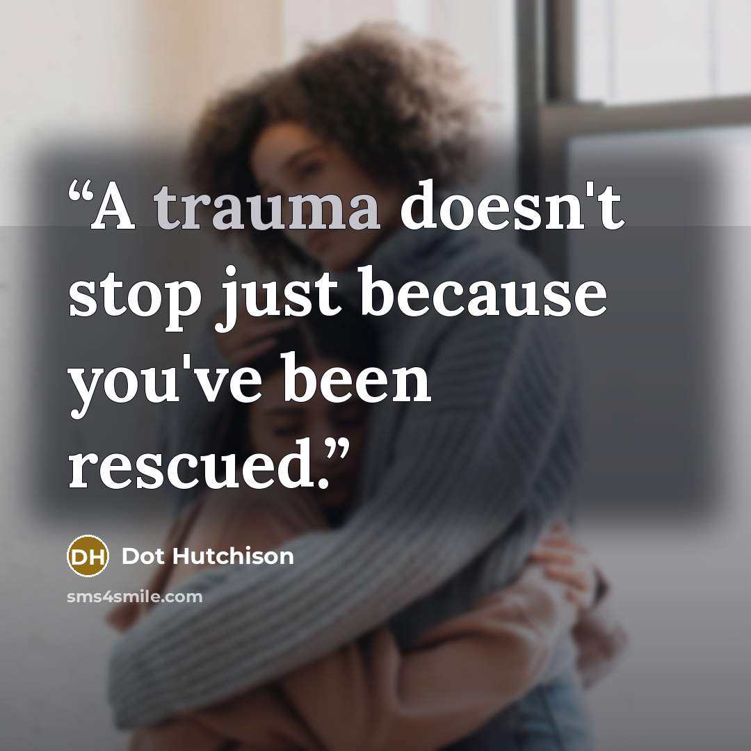 “A trauma doesn't stop just because you've been rescued.” quote by Dot Hutchison