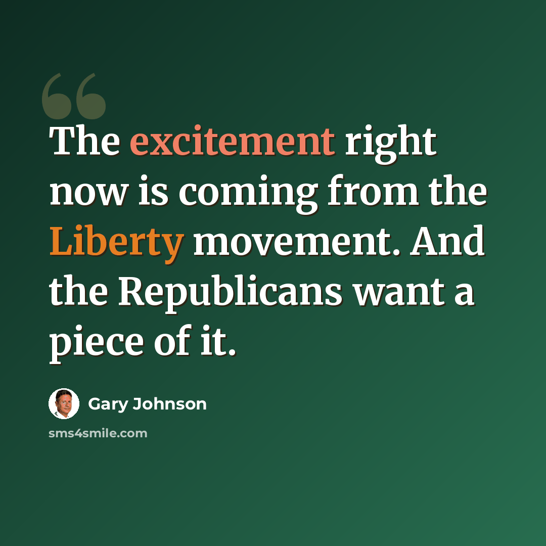 “The excitement right now is coming from the Liberty movement. And the Republicans want a piece of it.” quote by Gary Johnson
