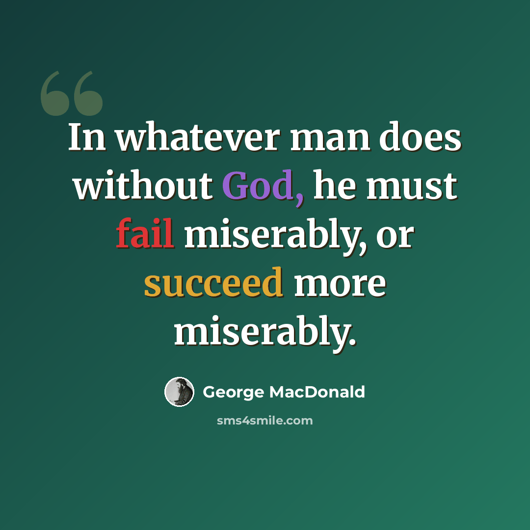 “In whatever man does without God, he must fail miserably, or succeed more miserably.” quote by George MacDonald