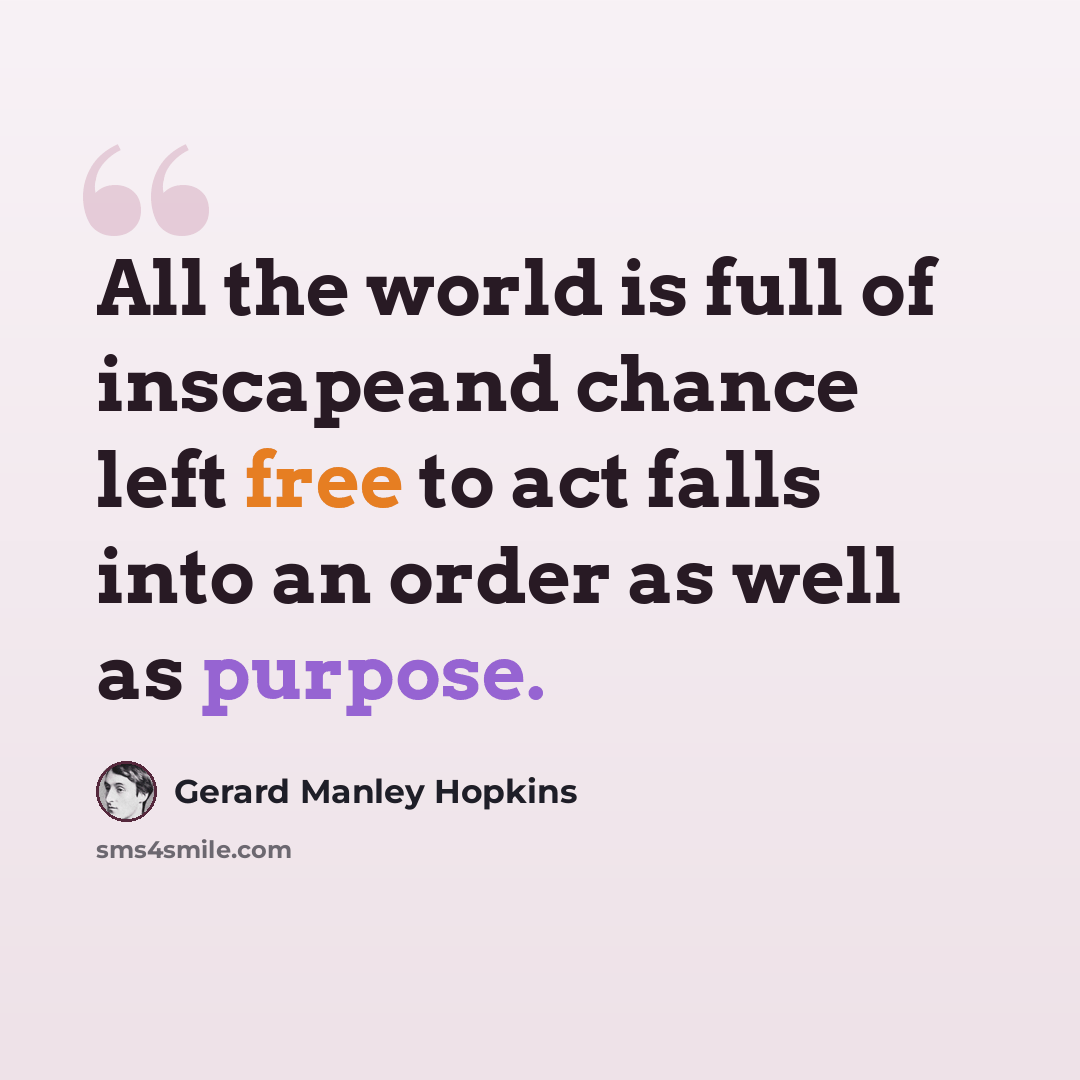 “All the world is full of inscapeand chance left free to act falls into an order as well as purpose.” quote by Gerard Manley Hopkins