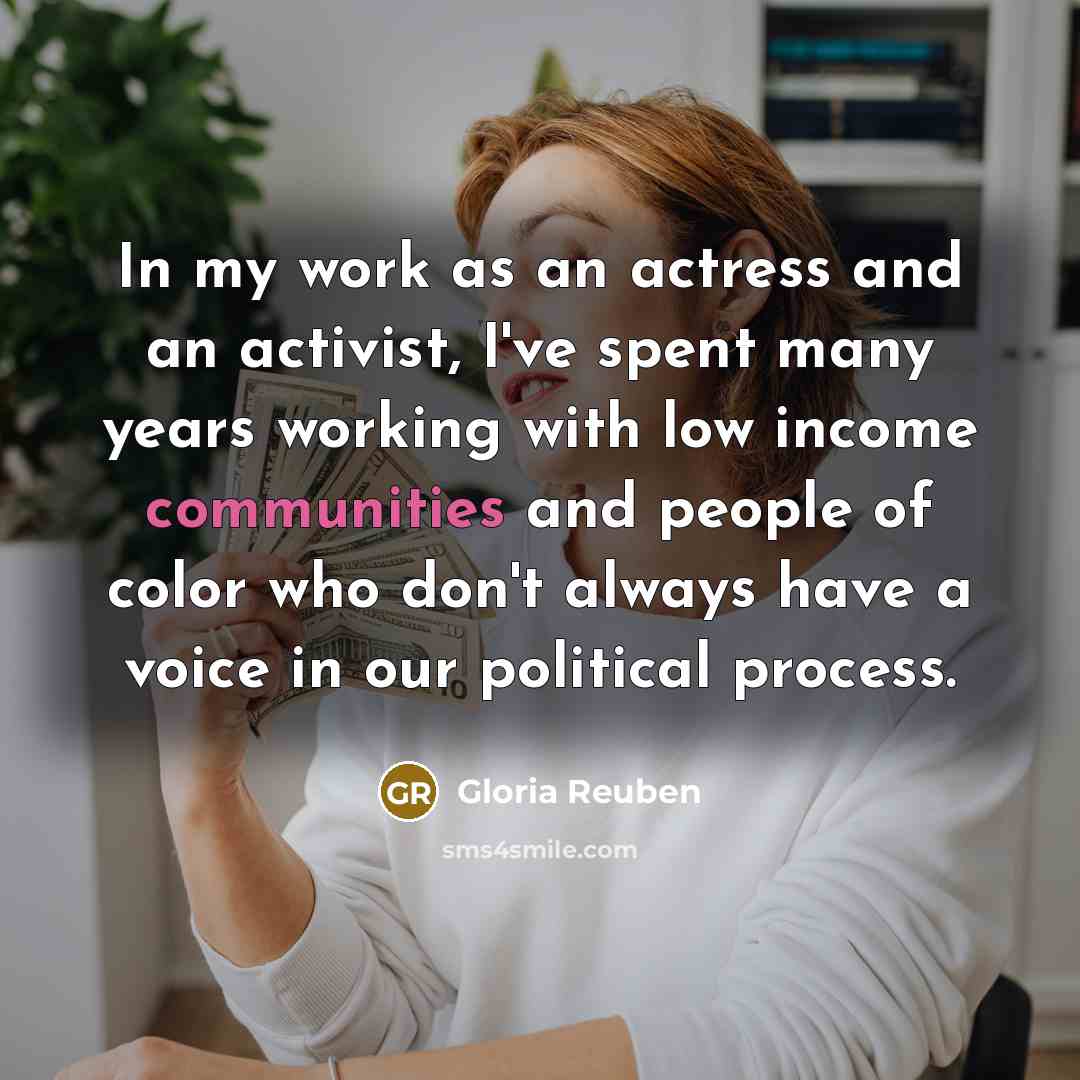 “In my work as an actress and an activist, I've spent many years working with low income communities and people of color who don't always have a voice in our political process.” quote by Gloria Reuben
