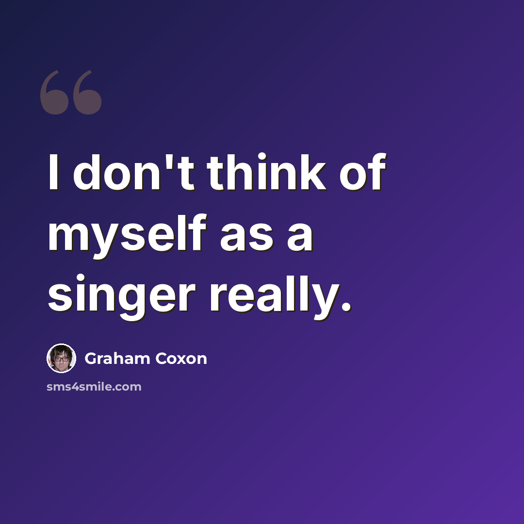 “I don't think of myself as a singer really.” quote by Graham Coxon