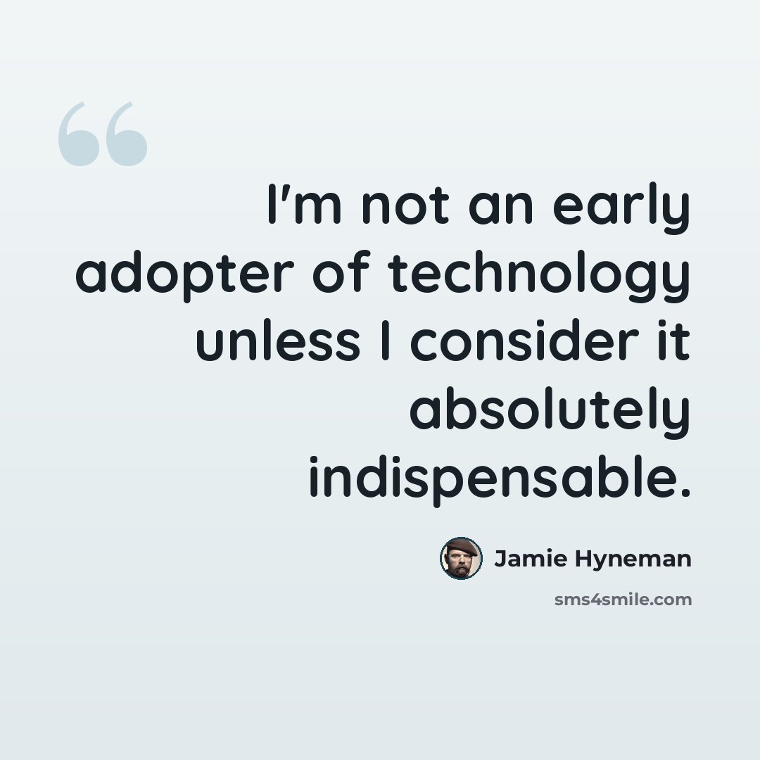 “I'm not an early adopter of technology unless I consider it absolutely indispensable.” quote by Jamie Hyneman