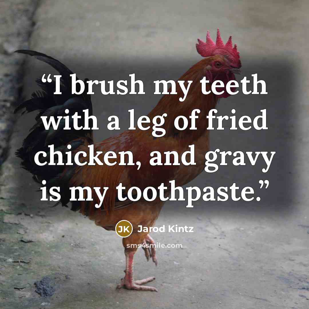 “I brush my teeth with a leg of fried chicken, and gravy is my toothpaste.” quote by Jarod Kintz