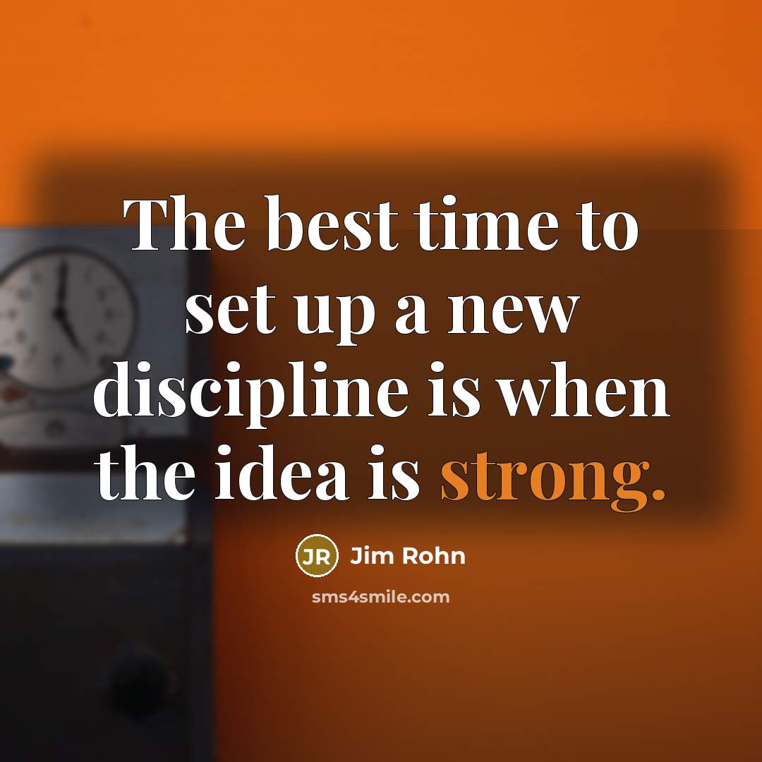 “The best time to set up a new discipline is when the idea is strong.” quote by Jim Rohn