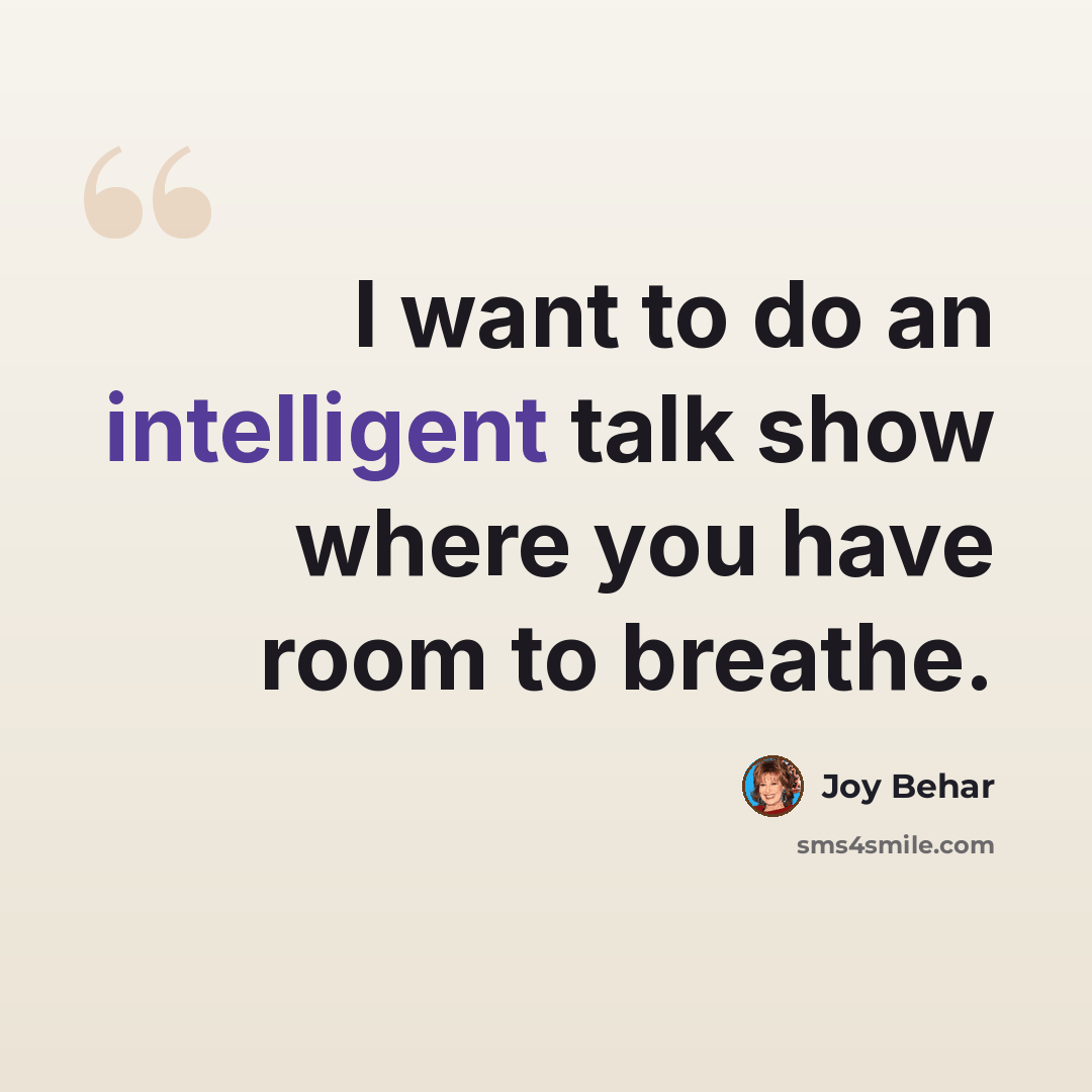 “I want to do an intelligent talk show where you have room to breathe.” quote by Joy Behar