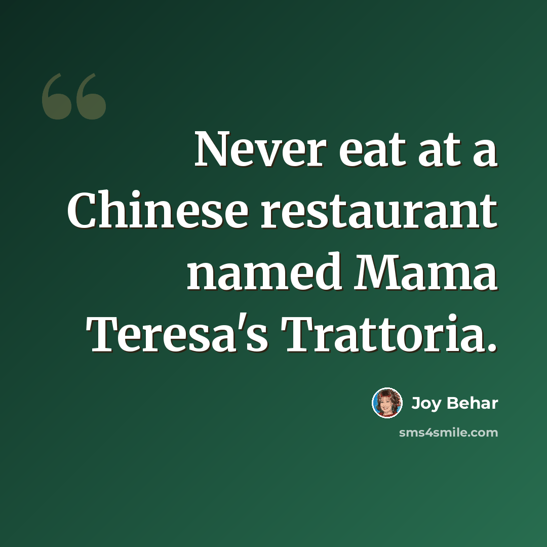 “Never eat at a Chinese restaurant named Mama Teresa's Trattoria.” quote by Joy Behar