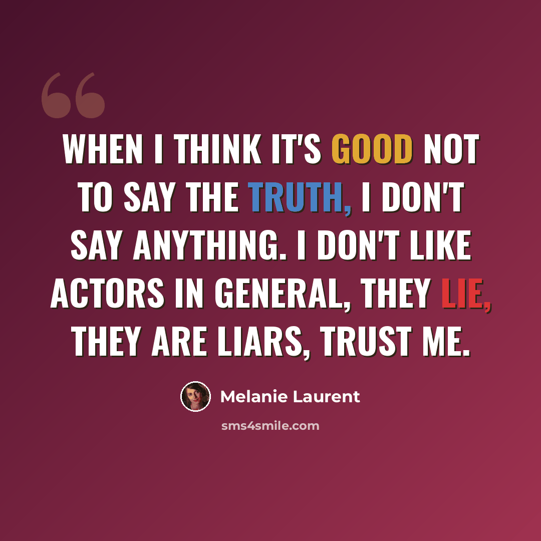 “When I think it's good not to say the truth, I don't say anything. I don't like actors in general, they lie, they are liars, trust me.” quote by Melanie Laurent