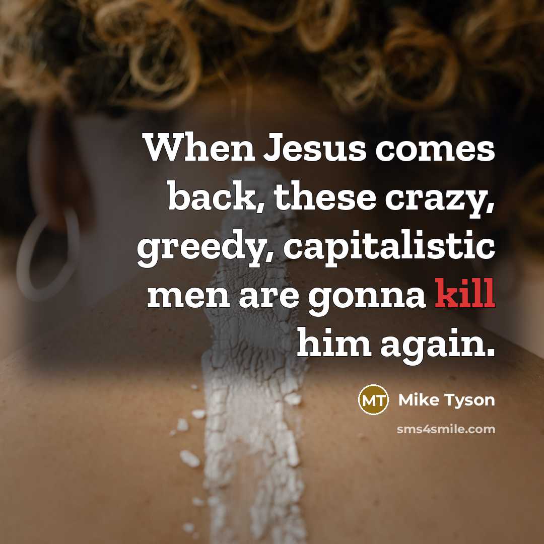 “When Jesus comes back, these crazy, greedy, capitalistic men are gonna kill him again.” quote by Mike Tyson
