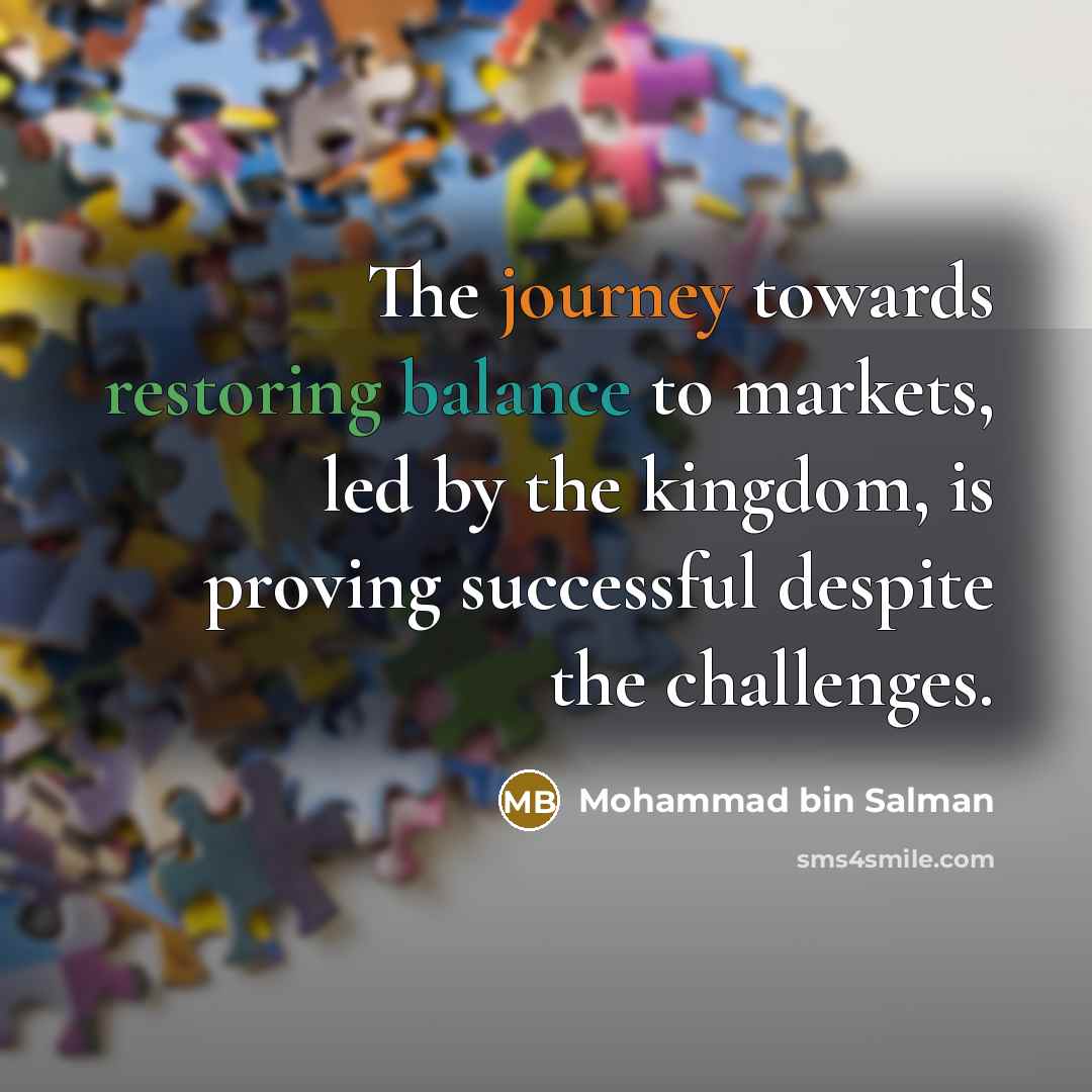 “The journey towards restoring balance to markets, led by the kingdom, is proving successful despite the challenges.” quote by Mohammad bin Salman