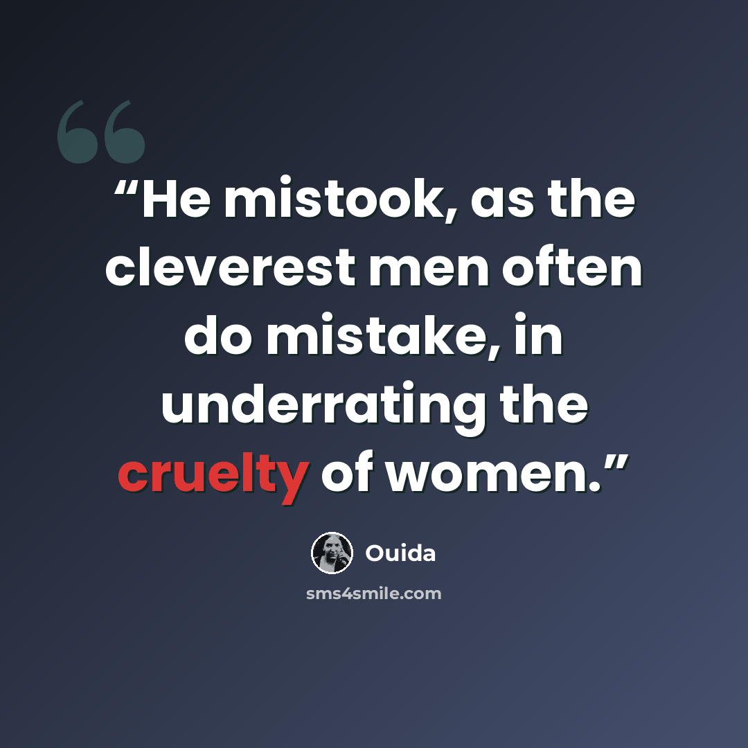 “He mistook, as the cleverest men often do mistake, in underrating the cruelty of women.” quote by Ouida