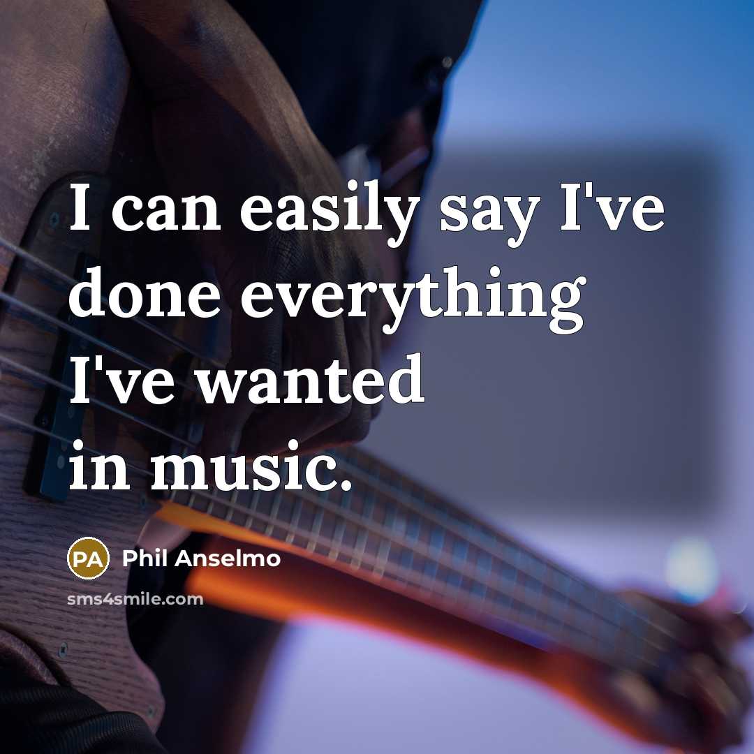 “I can easily say I've done everything I've wanted in music.” quote by Phil Anselmo