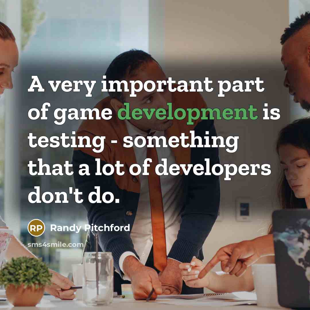 “A very important part of game development is testing - something that a lot of developers don't do.” quote by Randy Pitchford