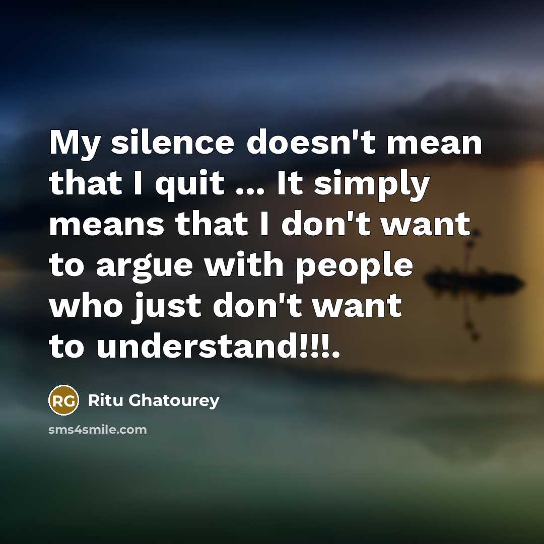 “My silence doesn't mean that I quit ... It simply means that I don't want to argue with people who just don't want to understand!!!.” quote by Ritu Ghatourey