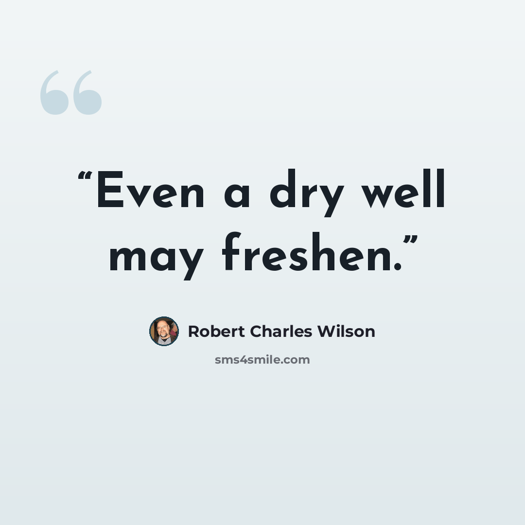 “Even a dry well may freshen.” quote by Robert Charles Wilson