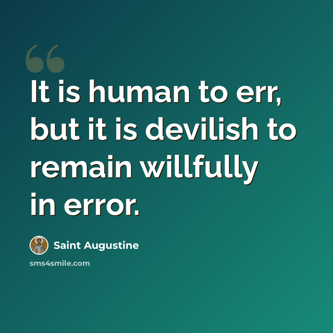 “It is human to err, but it is devilish to remain willfully in error.” quote by Saint Augustine