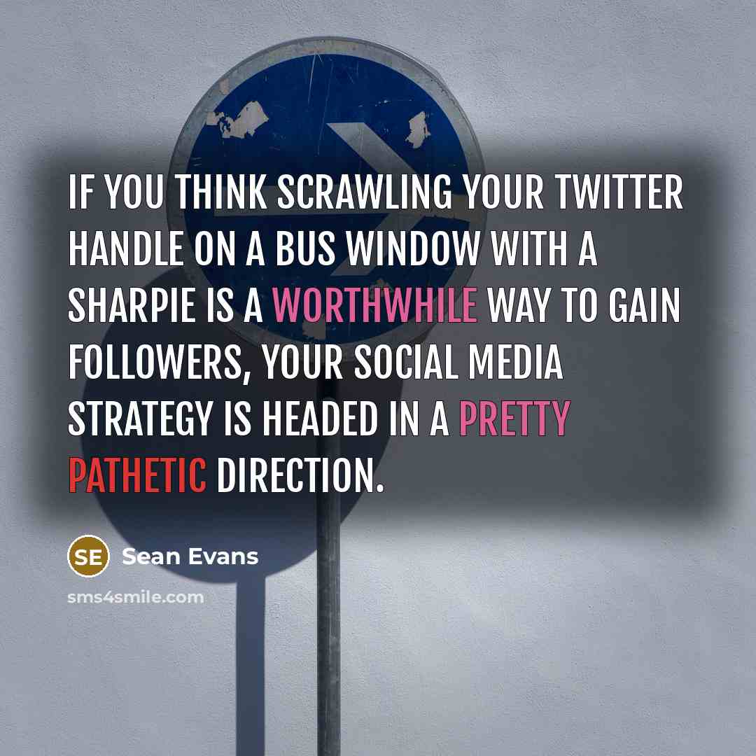 “If you think scrawling your Twitter handle on a bus window with a Sharpie is a worthwhile way to gain followers, your social media strategy is headed in a pretty pathetic direction.” quote by Sean Evans