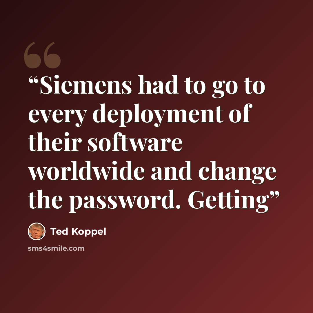“Siemens had to go to every deployment of their software worldwide and change the password. Getting” quote by Ted Koppel