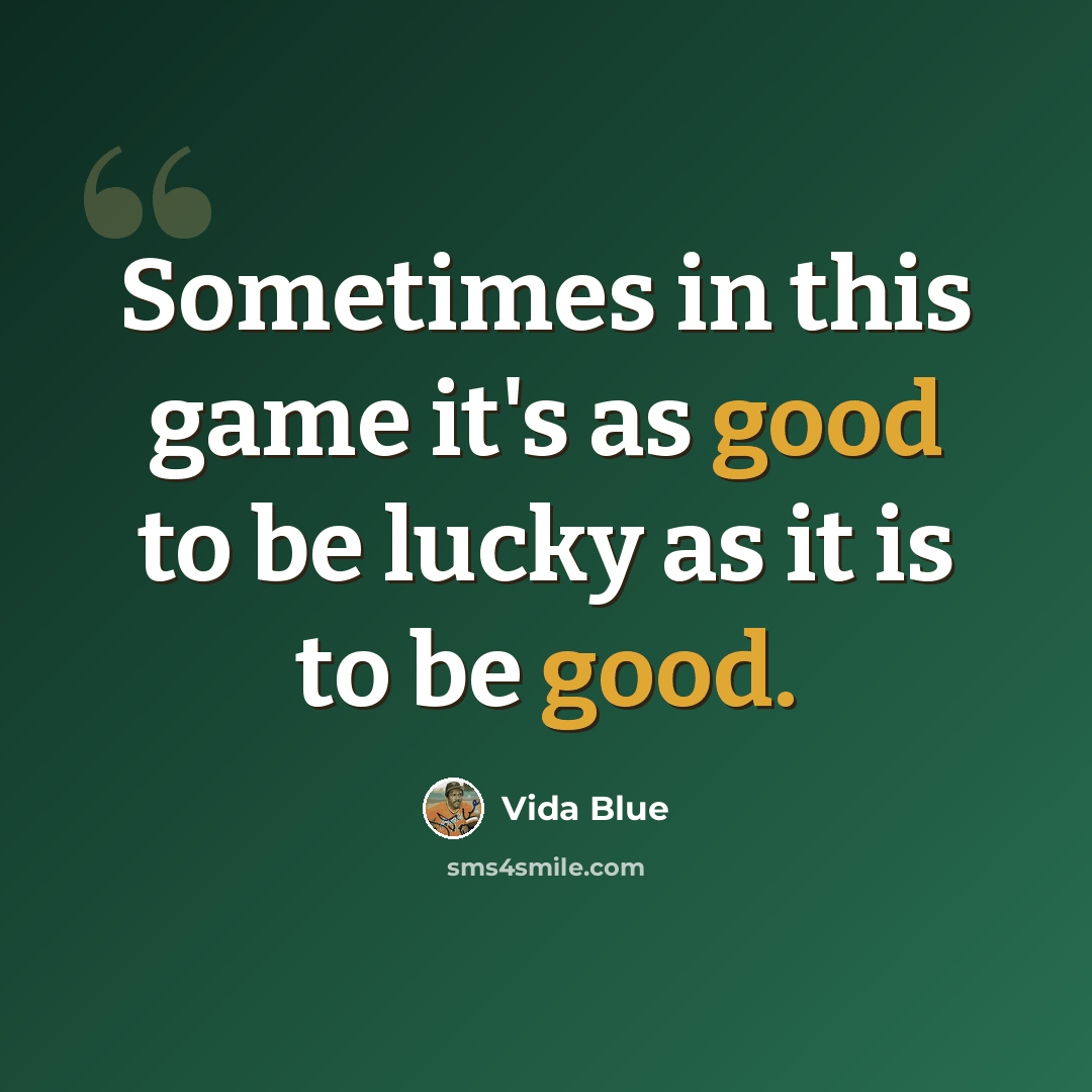 “Sometimes in this game it's as good to be lucky as it is to be good.” quote by Vida Blue